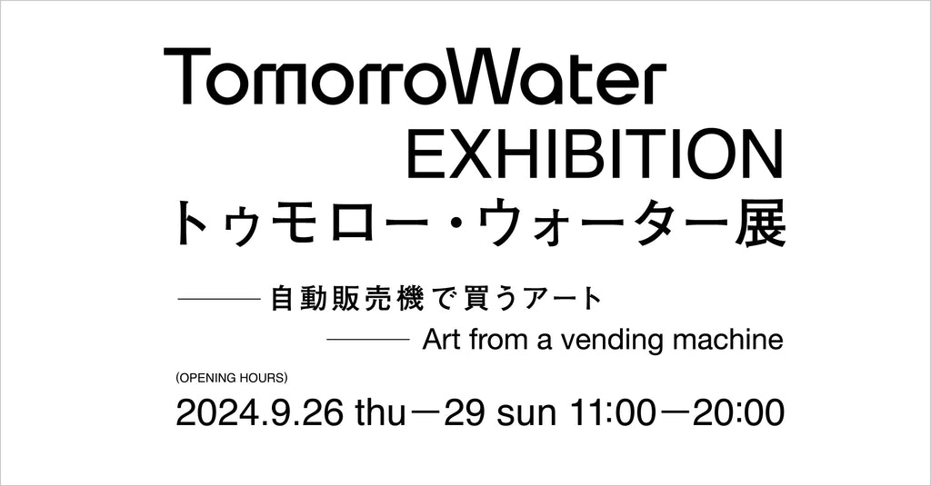 「トゥモロー・ウォーター展-自販機で買うアート-」開催のお知らせ